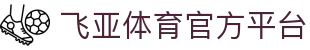 飞亚体育官网 | 飞亚体育 FEIYA-SPORTS